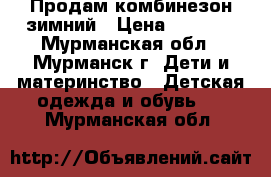 Продам комбинезон зимний › Цена ­ 3 000 - Мурманская обл., Мурманск г. Дети и материнство » Детская одежда и обувь   . Мурманская обл.